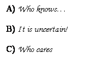 Text Box: A) Who knows
B) It is uncertain!
C) Who cares
